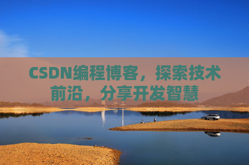 CSDN编程博客，探索技术前沿，分享开发智慧